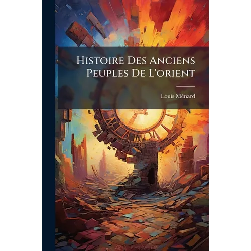 Histoire Des Anciens Peuples De L'orient: Avec De Nombreuses Illustrations D'après Les Monuments Authentiques - Paperback