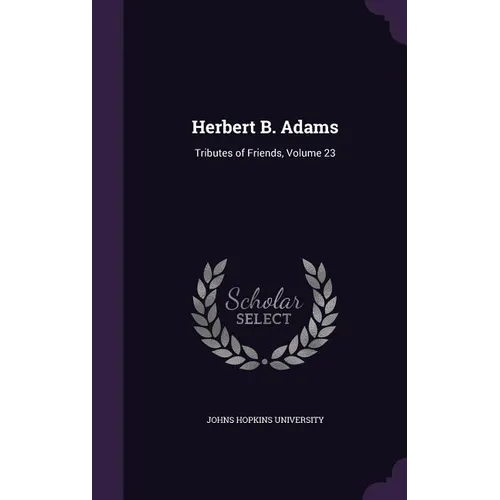 Herbert B. Adams: Tributes of Friends, Volume 23 - Hardcover