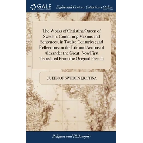 The Works of Christina Queen of Sweden. Containing Maxims and Sentences, in Twelve Centuries; and Reflections on the Life and Actions of Alexander the - Hardcover