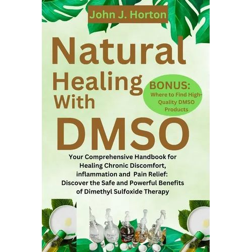 Natural Healing With DMSO: Your Comprehensive Handbook for Healing Chronic Discomfort, inflammation and Pain Relief: Discover the Safe and Powerf - Paperback