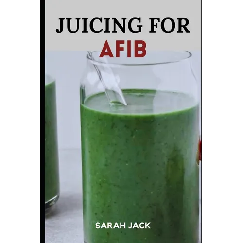 Juicing for Afib: Revitalize Your Heart Health with Nutrient-Packed Juices and Lifestyle Tips - Paperback