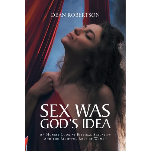 Sex Was God's Idea: An Honest Look at Biblical Sexuality And the Rightful Role of Women - Paperback