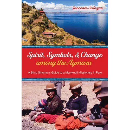 Spirit, Symbols, and Change Among the Aymara: A Blind Shaman's Guide to a Maryknoll Missionary in Peru - Paperback
