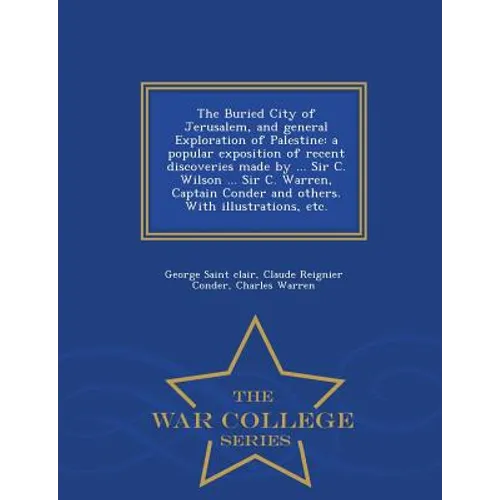 The Buried City of Jerusalem, and General Exploration of Palestine: A Popular Exposition of Recent Discoveries Made by ... Sir C. Wilson ... Sir C. Wa - Paperback