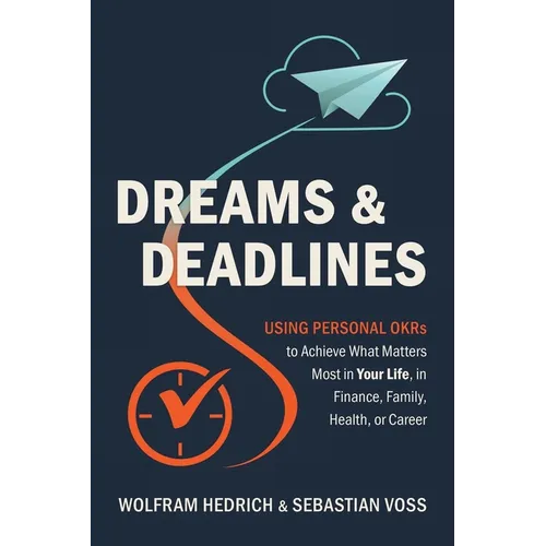 Dreams and Deadlines: Using Personal OKRs to Achieve What Matters Most in Your Life, in Finance, Family, Health, or Career - Paperback