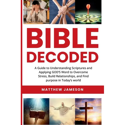 Bible Decoded: A Guide to Understanding scriptures and Applying GOD'S Word to Overcome Stress, Build Relationships, and Find purpose in Today's world - Paperback