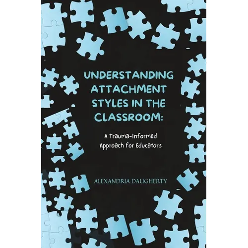 Understanding Attachment Styles in the Classroom: A Trauma-Informed Approach for Educators - Paperback