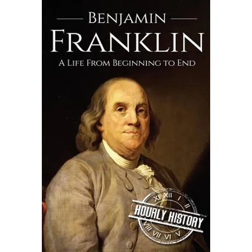 Benjamin Franklin: A Life From Beginning to End - Paperback