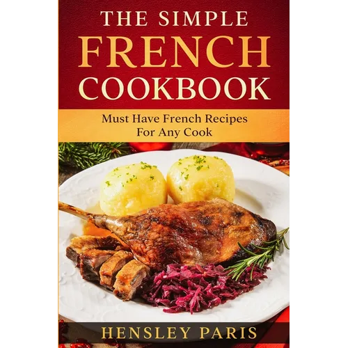 The Simple French Cookbook: Must Have French Recipes For Any Cook - Paperback