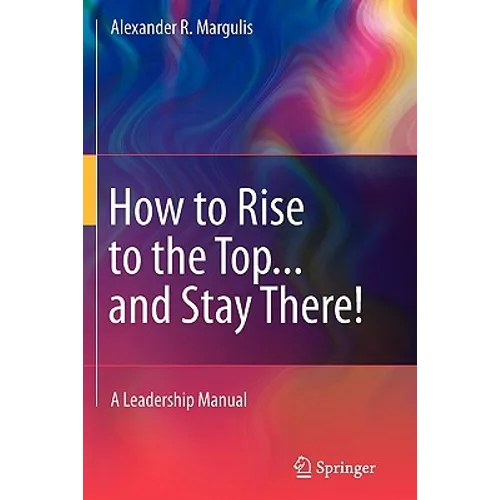 How to Rise to the Top...and Stay There!: A Leadership Manual - Paperback