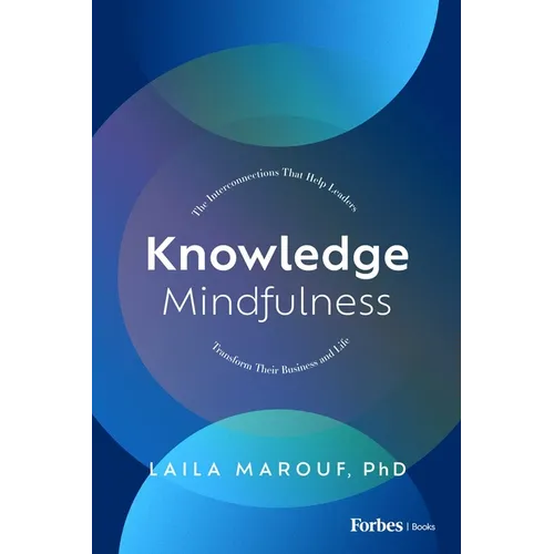 Knowledge Mindfulness: The Interconnections That Help Leaders Transform Their Business and Life - Hardcover