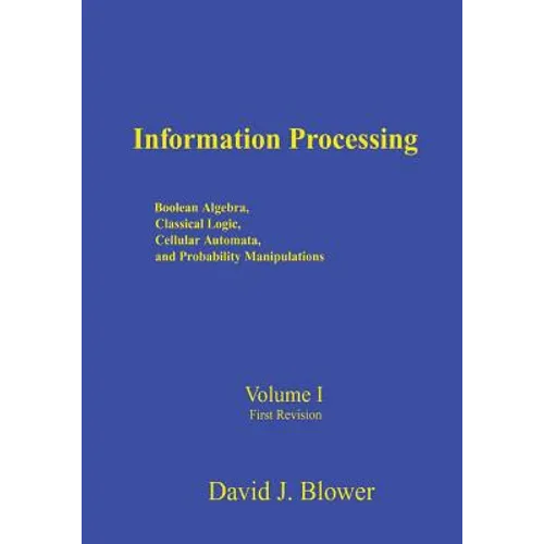 Information Processing: Boolean Algebra, Classical Logic, Cellular Automata, and Probability Manipulation - Paperback
