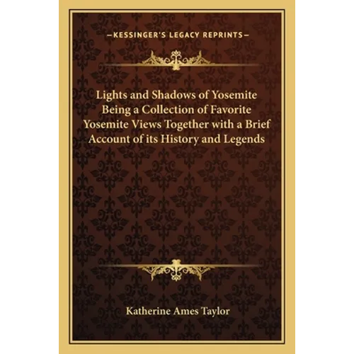 Lights and Shadows of Yosemite Being a Collection of Favorite Yosemite Views Together with a Brief Account of its History and Legends - Paperback