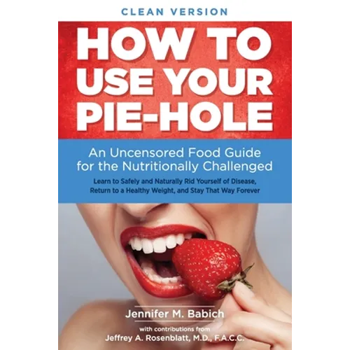 How to Use Your Pie-Hole (Clean Version): An Uncensored Food Guide for the Nutritionally Challenged - Paperback
