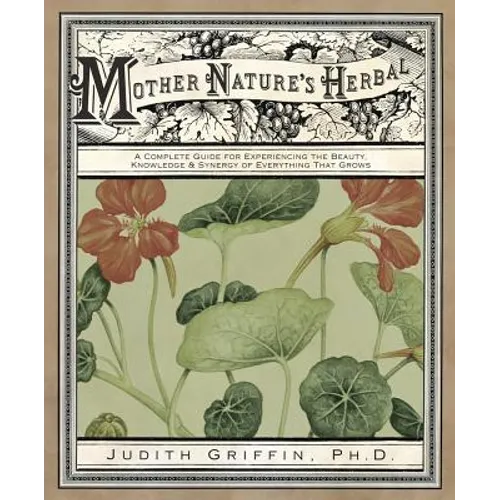 Mother Nature's Herbal: A Complete Guide for Experiencing the Beauty, Knowledge & Synergy of Everything That Grows