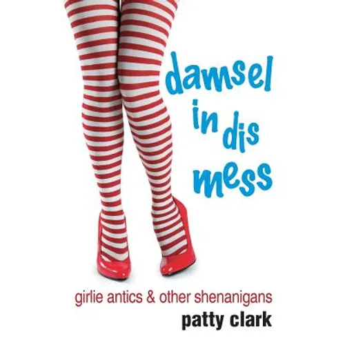 Damsel in Dis Mess: Girlie Antics and Other Shenanigans - Paperback