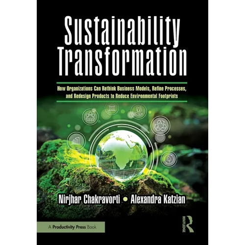 Sustainability Transformation: How Organizations Can Rethink Business Models, Refine Processes, and Redesign Products to Reduce Environmental Footprin - Paperback