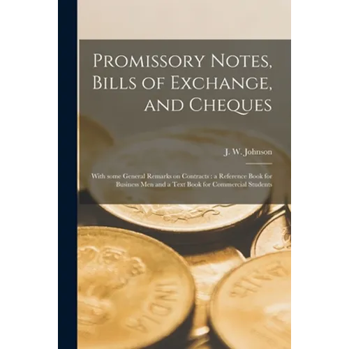 Promissory Notes, Bills of Exchange, and Cheques [microform]: With Some General Remarks on Contracts: a Reference Book for Business Men and a Text Boo - Paperback