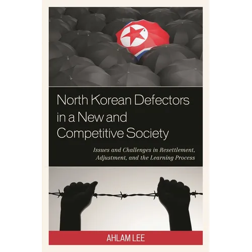 North Korean Defectors in a New and Competitive Society: Issues and Challenges in Resettlement, Adjustment, and the Learning Process - Paperback