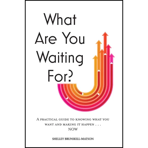 What Are You Waiting For?: A Practical Guide to Knowing What You Want and Making It Happen Now - Hardcover