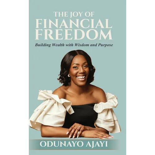 The Joy of Financial Freedom: Building Wealth with Wisdom and Purpose - Hardcover