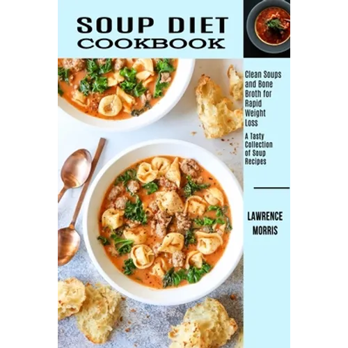 Soup Diet Cookbook: Clean Soups and Bone Broth for Rapid Weight Loss (A Tasty Collection of Soup Recipes) - Paperback