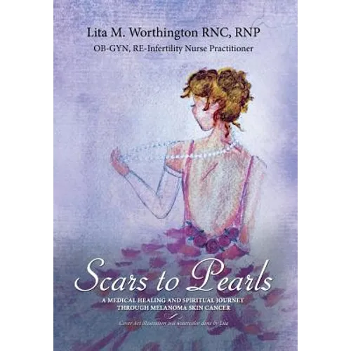 Scars to Pearls: A Medical Healing and Spiritual Journey Through the Phases of Malignant Melanoma Stage Iiia Skin Cancer with Micro-Metastasis. - Hardcover