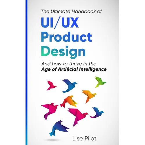 The Ultimate Handbook of UI/UX Product Design: How to Thrive in the Age of Artificial Intelligence - Paperback