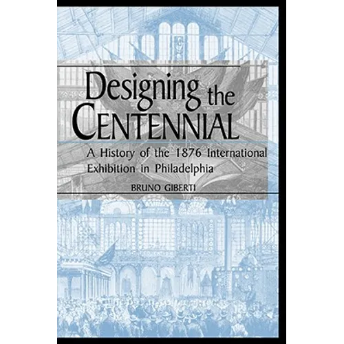 Designing the Centennial: A History of the 1876 International Exhibition in Philadelphia