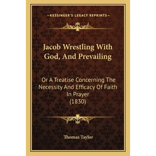 Jacob Wrestling With God, And Prevailing: Or A Treatise Concerning The Necessity And Efficacy Of Faith In Prayer (1830) - Paperback