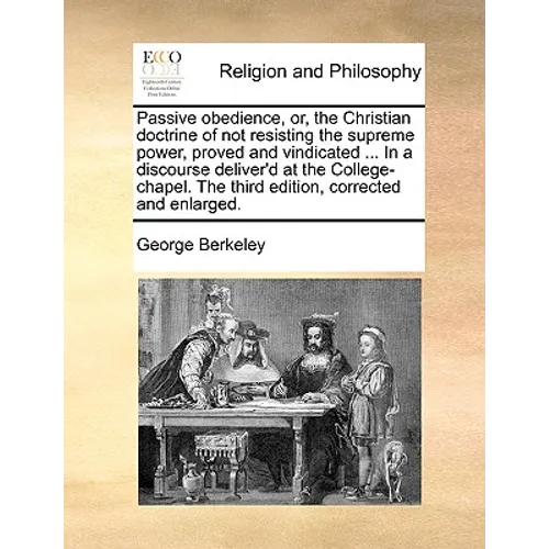 Passive obedience, or, the Christian doctrine of not resisting the supreme power, proved and vindicated ... In a discourse deliver'd at the College-ch - Paperback