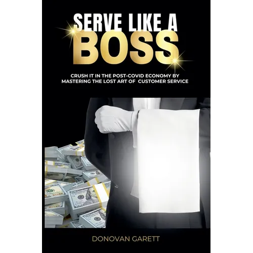 Serve Like A Boss: Crush It In the Post-Covid Economy By Mastering the Lost Art of Customer Service - Paperback