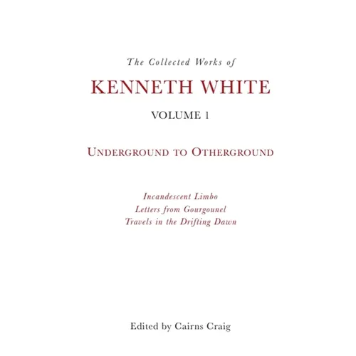 The Collected Works of Kenneth White, Volume 1: Underground to Otherground - Paperback