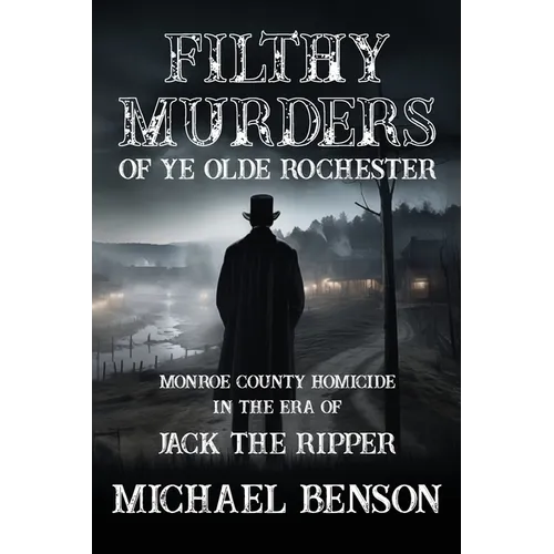 FILTHY MURDERS of Ye Olde Rochester: Monroe County Homicide in the era of Jack the Ripper - Paperback