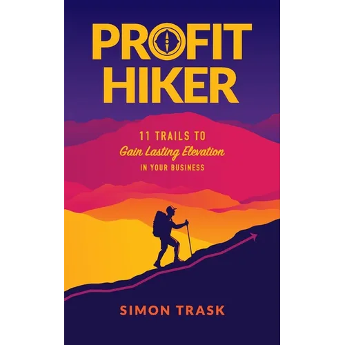 Profit Hiker: 11 Trails To Gain Lasting Elevation In Your Business - Paperback