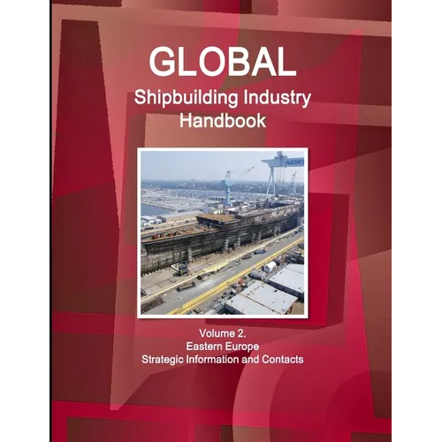 Global Shipbuilding Industry Handbook Volume 2. Eastern Europe - Strategic Information and Contacts - Paperback