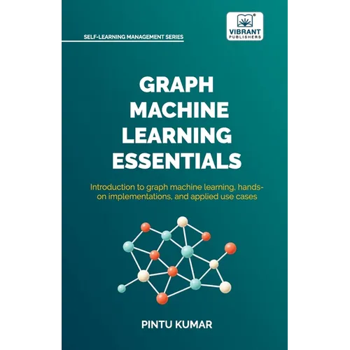 Graph Machine Learning Essentials: Foundations, Hands-On Implementation, Graph Neural Networks, PyTorch Geometric, and Applied Use Cases - Paperback