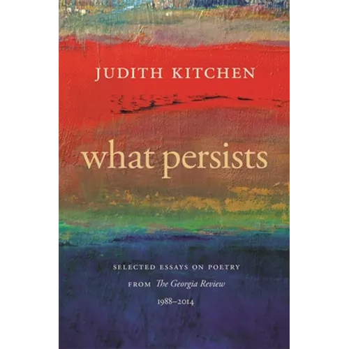 What Persists: Selected Essays on Poetry from the Georgia Review, 1988-2014
