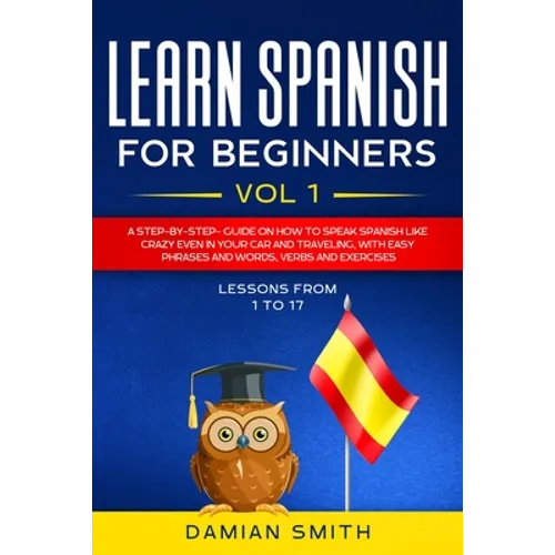 Learn Spanish for Beginners: : Vol 1-A step-by-step-guide on how to speak Spanish like crazy even in your car and traveling, with easy phrases and - Paperback