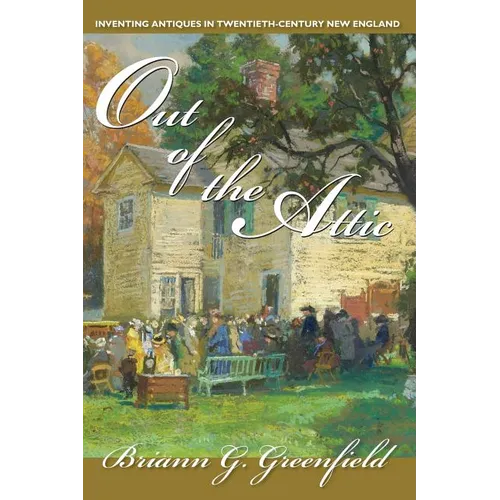 Out of the Attic: Inventing Antiques in Twentieth-Century New England - Paperback