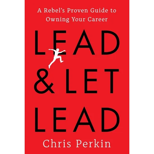 Lead and Let Lead: A Rebel's Proven Guide to Owning Your Career - Hardcover