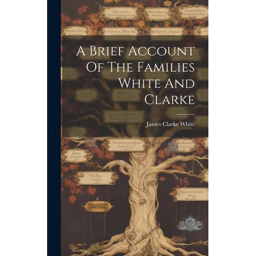 A Brief Account Of The Families White And Clarke - Hardcover