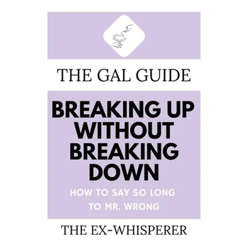 The Gal Guide to Breaking Up Without Breaking Down: How to Say So Long to Mister Wrong - Paperback