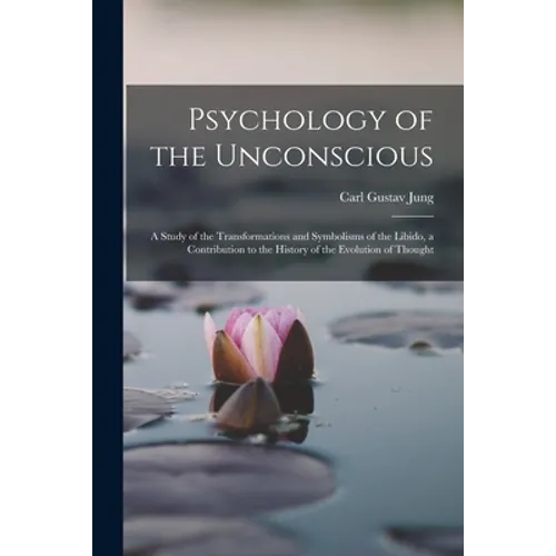 Psychology of the Unconscious: A Study of the Transformations and Symbolisms of the Libido, a Contribution to the History of the Evolution of Thought - Paperback