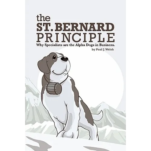 The St. Bernard Principle.: Why Specialists are the Alpha Dogs in Business. - Paperback