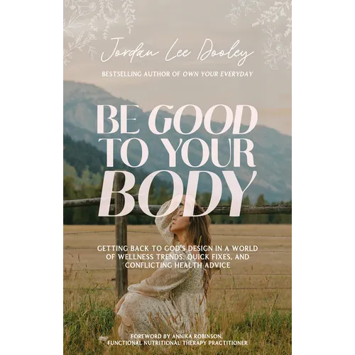 Be Good to Your Body: Getting Back to God's Design in a World of Wellness Trends, Quick Fixes, and Conflicting Health Advice - Hardcover