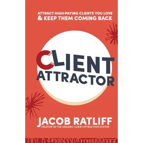 Client Attractor: Attract High-Paying Clients You Love & Keep Them Coming Back - Paperback