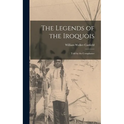 The Legends of the Iroquois: Told by the Cornplanter - Hardcover