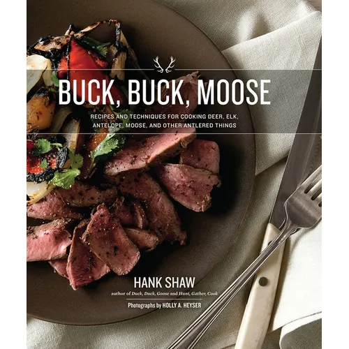 Buck Buck Moose: Recipes and Techniques for Cooking Deer, Elk, Moose, Antelope and Other Antlered Things - Paperback