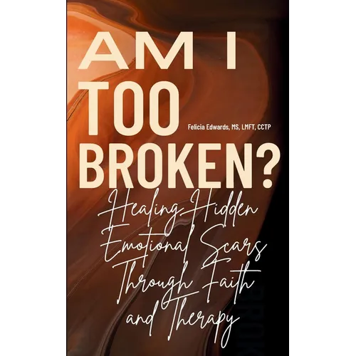 Am I Too Broken?: Healing Hidden Emotional Scars Through Faith and Therapy - Paperback